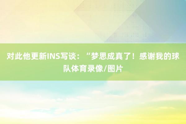对此他更新INS写谈：“梦思成真了！感谢我的球队体育录像/图片