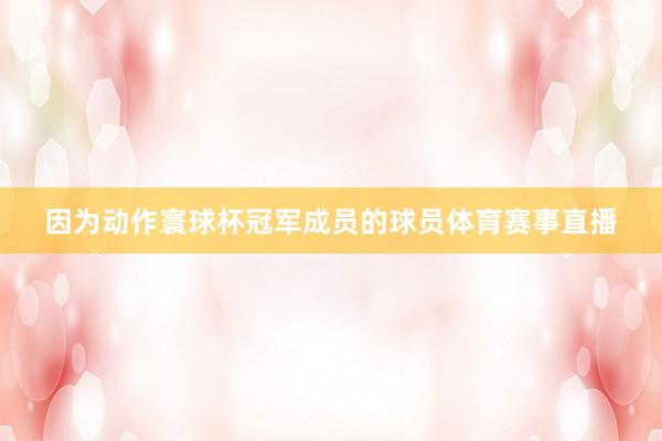 因为动作寰球杯冠军成员的球员体育赛事直播