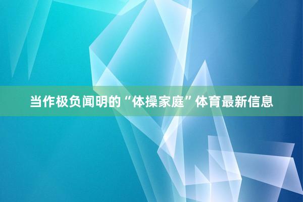 当作极负闻明的“体操家庭”体育最新信息