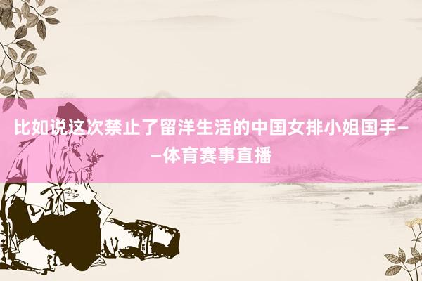 比如说这次禁止了留洋生活的中国女排小姐国手——体育赛事直播