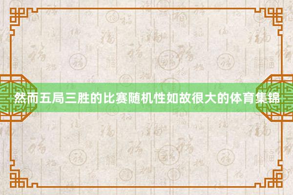 然而五局三胜的比赛随机性如故很大的体育集锦