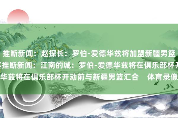 推断新闻:赵探长:罗伯-爱德华兹将加盟新疆男篮 之前着力澳大利亚联赛推断新闻:江南的城:罗伯-爱德华兹将在俱乐部杯开动前与新疆男篮汇合 体育录像/图片
