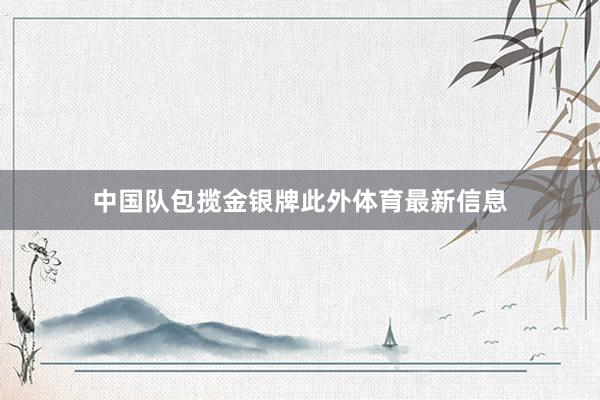 中国队包揽金银牌此外体育最新信息