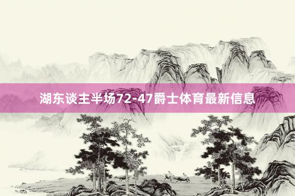 湖东谈主半场72-47爵士体育最新信息