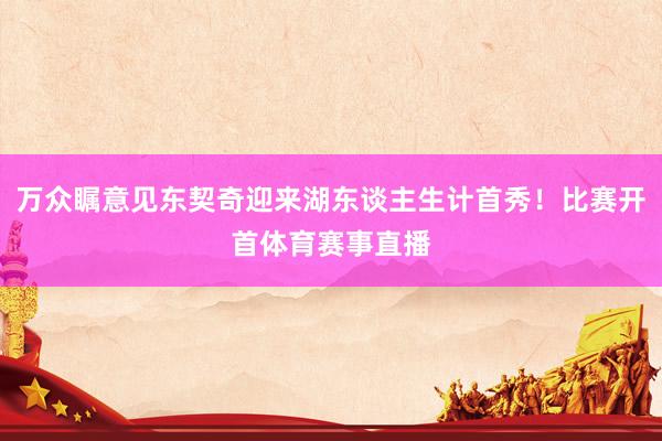 万众瞩意见东契奇迎来湖东谈主生计首秀！比赛开首体育赛事直播