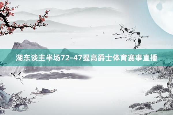 湖东谈主半场72-47提高爵士体育赛事直播