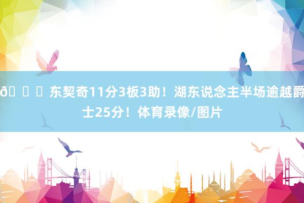 🔔东契奇11分3板3助！湖东说念主半场逾越爵士25分！体育录像/图片