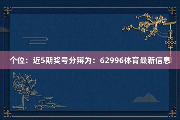 个位：近5期奖号分辩为：62996体育最新信息