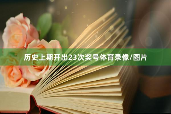 历史上期开出23次奖号体育录像/图片