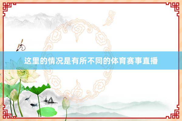 这里的情况是有所不同的体育赛事直播