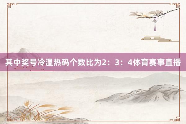 其中奖号冷温热码个数比为2：3：4体育赛事直播