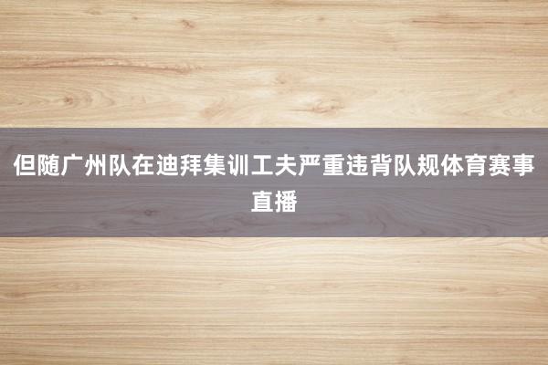 但随广州队在迪拜集训工夫严重违背队规体育赛事直播