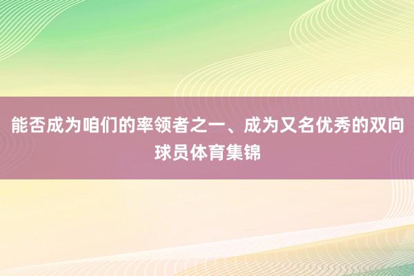 能否成为咱们的率领者之一、成为又名优秀的双向球员体育集锦
