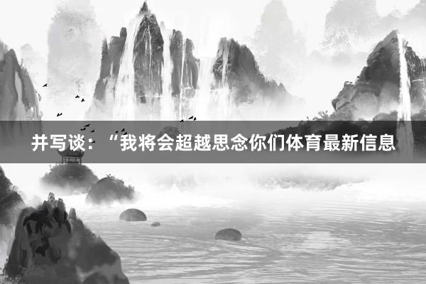 并写谈：“我将会超越思念你们体育最新信息