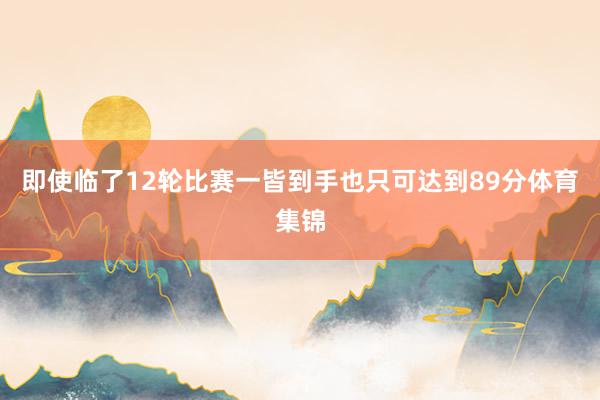 即使临了12轮比赛一皆到手也只可达到89分体育集锦