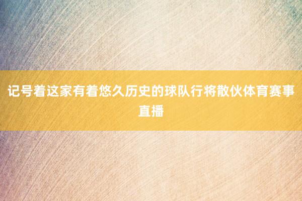 记号着这家有着悠久历史的球队行将散伙体育赛事直播