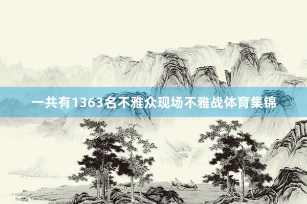 一共有1363名不雅众现场不雅战体育集锦