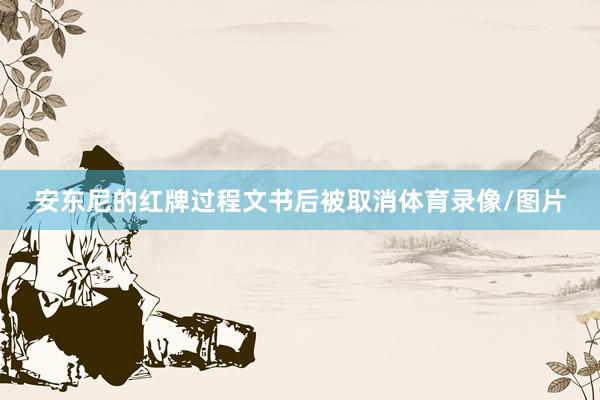 安东尼的红牌过程文书后被取消体育录像/图片