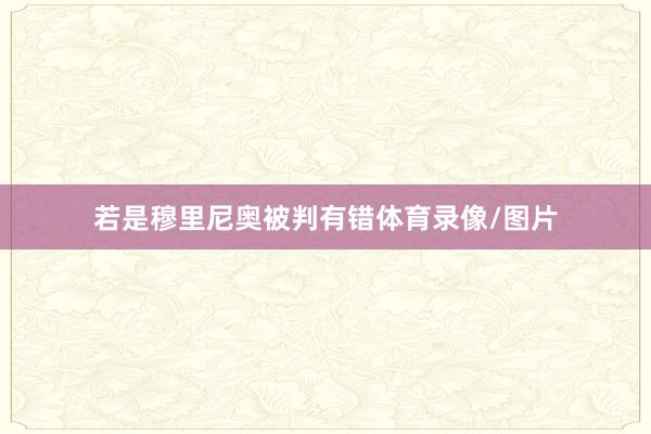 若是穆里尼奥被判有错体育录像/图片