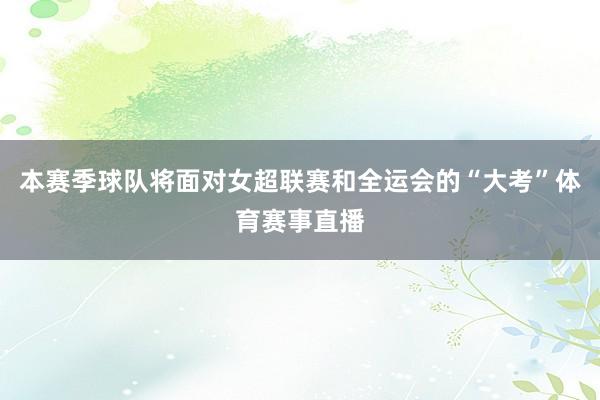 本赛季球队将面对女超联赛和全运会的“大考”体育赛事直播