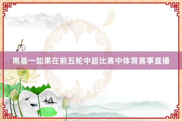 南基一如果在前五轮中超比赛中体育赛事直播