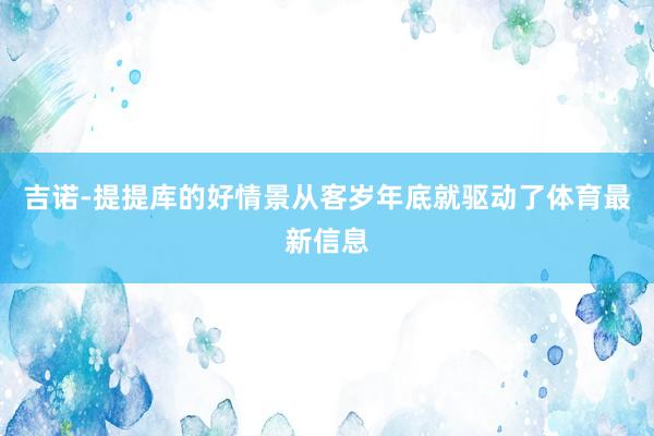 吉诺-提提库的好情景从客岁年底就驱动了体育最新信息