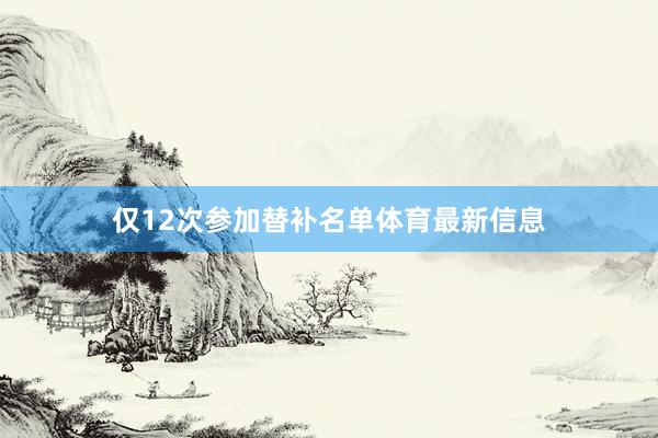 仅12次参加替补名单体育最新信息