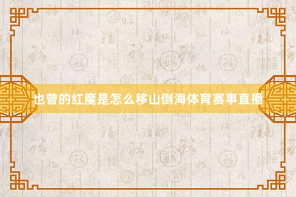 也曾的红魔是怎么移山倒海体育赛事直播
