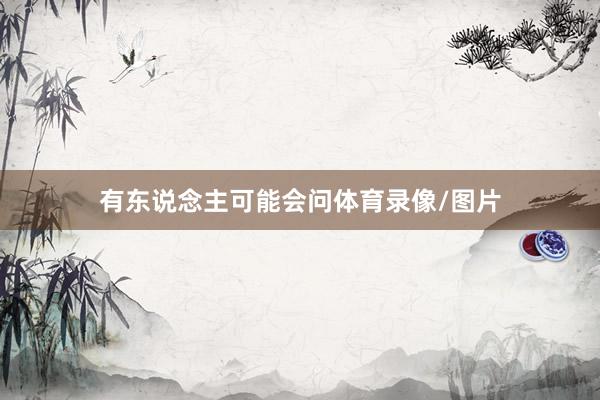 有东说念主可能会问体育录像/图片