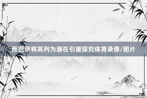 而巴萨将其列为潜在引援探究体育录像/图片