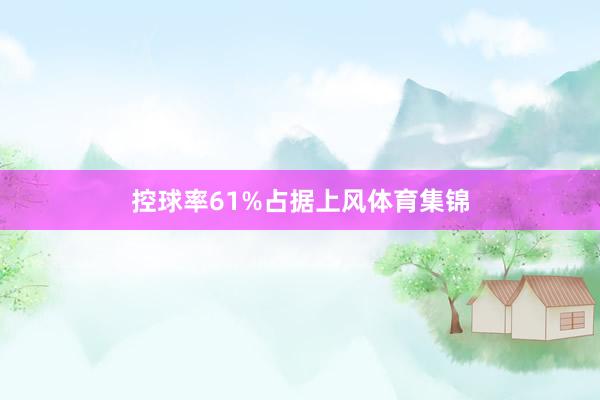 控球率61%占据上风体育集锦