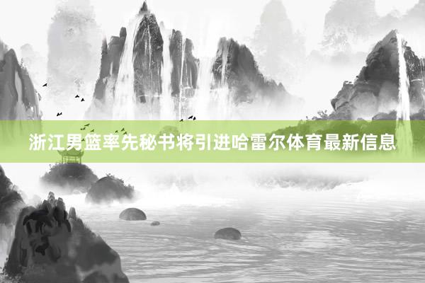 浙江男篮率先秘书将引进哈雷尔体育最新信息
