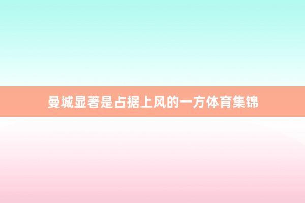 曼城显著是占据上风的一方体育集锦