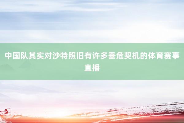 中国队其实对沙特照旧有许多垂危契机的体育赛事直播