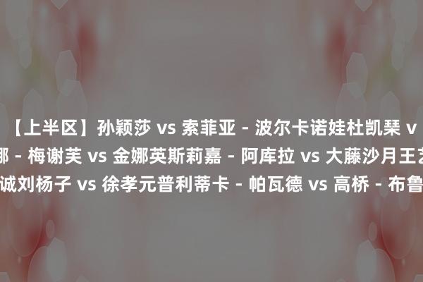 【上半区】孙颖莎 vs 索菲亚 - 波尔卡诺娃杜凯琹 vs 玛尼卡 - 巴特拉蒂娜 - 梅谢芙 vs 金娜英斯莉嘉 - 阿库拉 vs 大藤沙月王艺迪 vs 伊藤好意思诚刘杨子 vs 徐孝元普利蒂卡 - 帕瓦德 vs 高桥 - 布鲁娜黄怡桦 vs 早田希娜【下半区】蒯曼 vs 池旼亨肖瑶茜 vs 伊丽莎贝塔 - 萨马拉申裕斌 vs 汉娜 - 高达郑怡静 vs 陈幸同朱芊曦 vs 张本好意思和袁嘉楠 vs 伯纳黛特 - 斯佐科斯简彤娟 vs 布瑞特 - 伊尔兰德阿德里安娜 - 迪亚兹 vs 王曼昱体育录像/图片