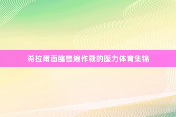 希拉爾面臨雙線作戰的壓力体育集锦