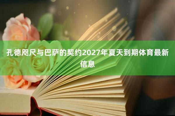 孔德咫尺与巴萨的契约2027年夏天到期体育最新信息