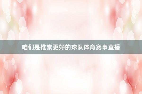 咱们是推崇更好的球队体育赛事直播