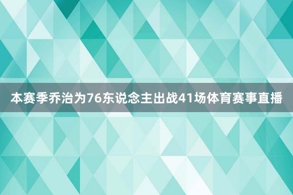本赛季乔治为76东说念主出战41场体育赛事直播