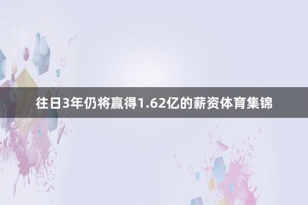 往日3年仍将赢得1.62亿的薪资体育集锦