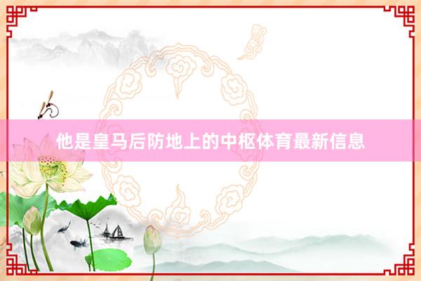 他是皇马后防地上的中枢体育最新信息
