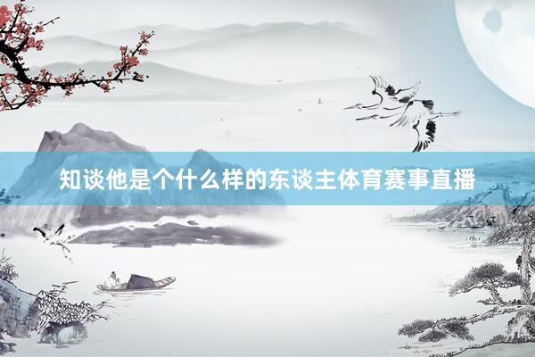 知谈他是个什么样的东谈主体育赛事直播