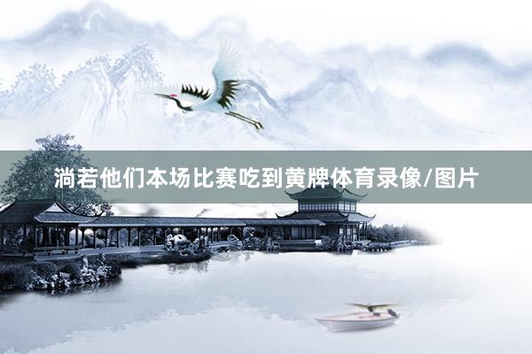 淌若他们本场比赛吃到黄牌体育录像/图片