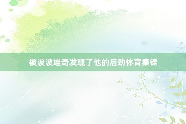 被波波维奇发现了他的后劲体育集锦