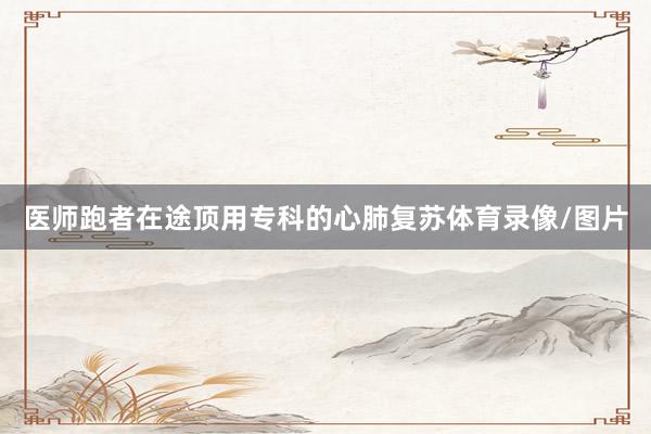 医师跑者在途顶用专科的心肺复苏体育录像/图片