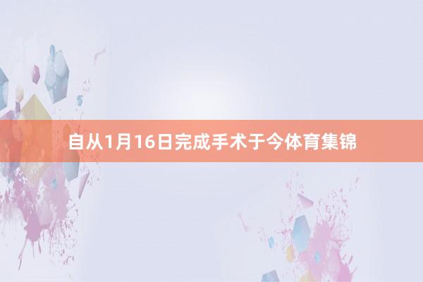 自从1月16日完成手术于今体育集锦