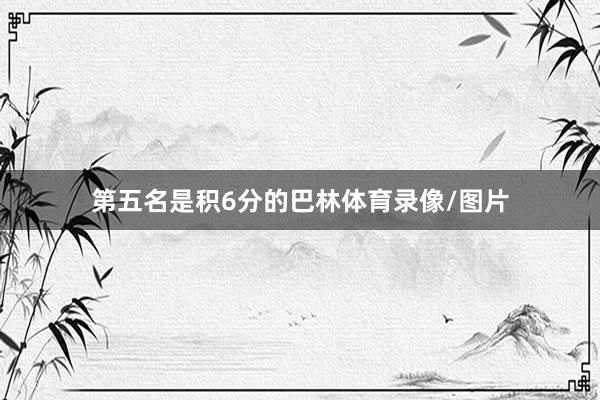 第五名是积6分的巴林体育录像/图片