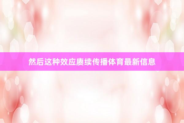 然后这种效应赓续传播体育最新信息