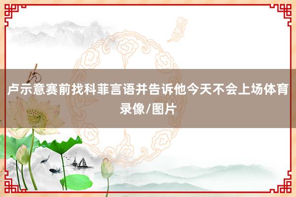 卢示意赛前找科菲言语并告诉他今天不会上场体育录像/图片