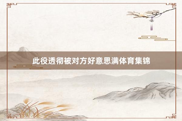 此役透彻被对方好意思满体育集锦